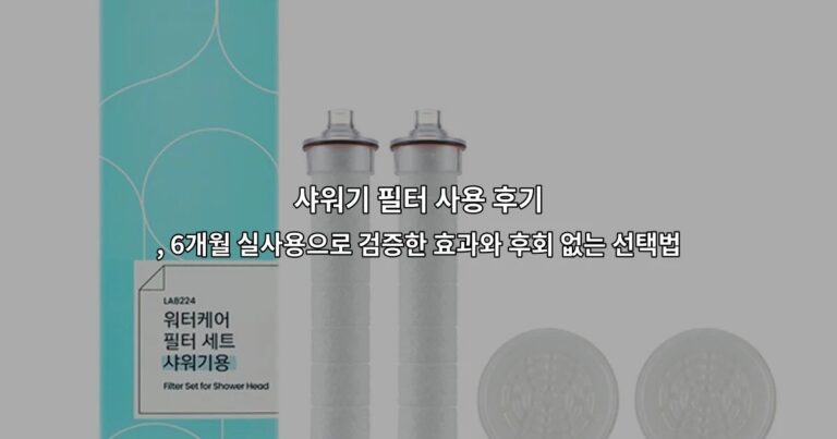 샤워기 필터 사용 후기 , 6개월 실사용으로 검증한 효과와 후회 없는 선택법