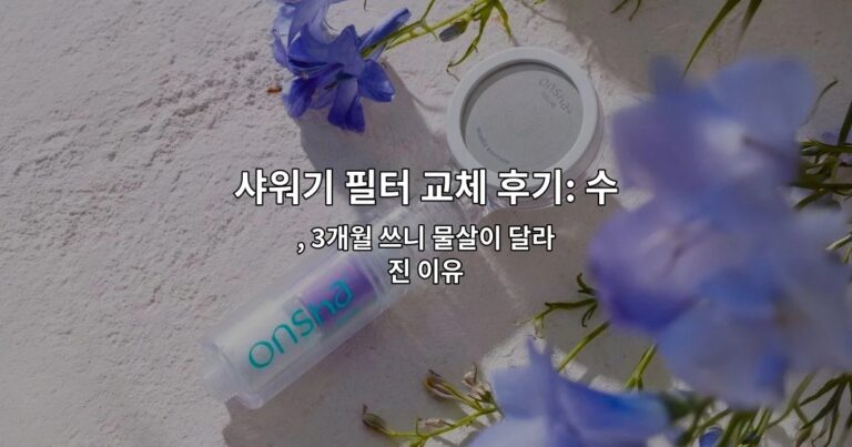 샤워기 필터 교체 후기: 수압과 물때 차이 느낀 점 , 3개월 쓰니 물살이 달라진 이유