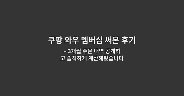 쿠팡 와우 멤버십 써본 후기: 계속 유지할지 판단한 기준 – 3개월 주문 내역 공개하고 솔직하게 계산해봤습니다